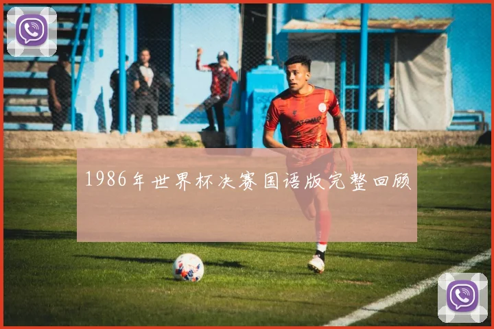 1986年世界杯决赛国语版完整回顾