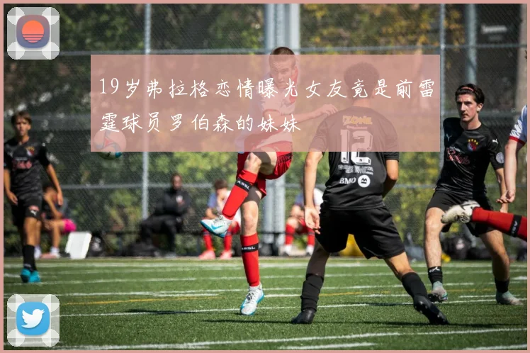 19岁弗拉格恋情曝光女友竟是前雷霆球员罗伯森的妹妹