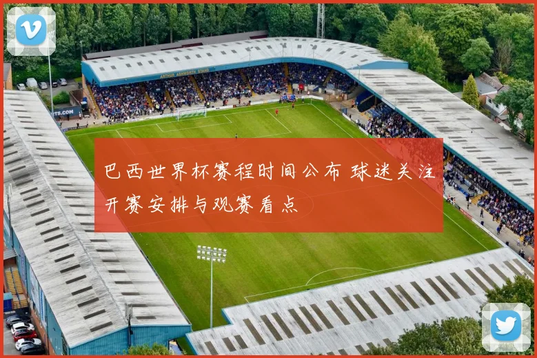 巴西世界杯赛程时间公布 球迷关注开赛安排与观赛看点